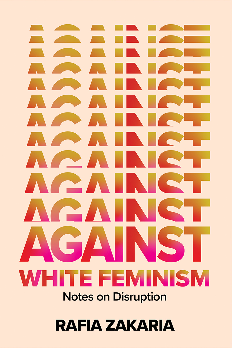 Rafia Zakaria: Against White Feminism: Notes on Disruption (Paperback, 2021, W. W. Norton & Company)
