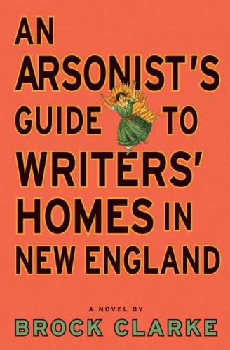 Brock Clarke: An Arsonist's Guide to Writers' Homes in New England (Hardcover, 2007, Algonquin Books)