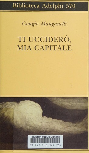 Giorgio Manganelli: Ti ucciderò, mia capitale (Italian language, 2011, Adelphi)