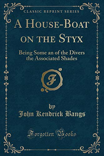 John Kendrick Bangs: A House-Boat on the Styx Being Some Account of the Divers Doings of the Associated Shades (Paperback, 2012, Forgotten Books)