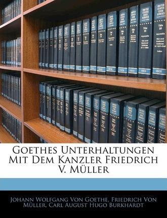 Carl August Hugo Burkhardt, Johann Wolfgang von Goethe, Friedrich Von Mller: Goethes Unterhaltungen Mit Dem Kanzler Friedrich V. Müller (2010)