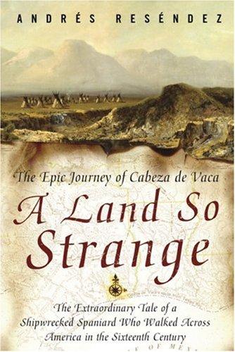 Andrés Reséndez: A Land So Strange: The Epic Journey of Cabeza de Vaca  (Hardcover, 2007, Basic Books)