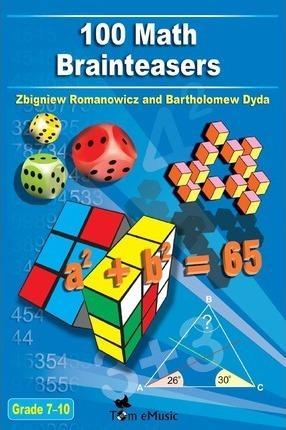 Bartholomew Dyda, Zbigniew Romanowicz, Tom eMusic: 100 Math Brainteasers (Grade 7, 8, 9, 10). Arithmetic, Algebra and Geometry Brain Teasers, Puzzles, Games and Problems with Solutions (2012)