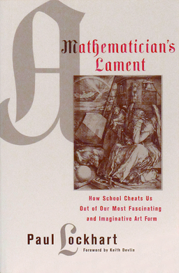 Paul Lockhart: A Mathematician's Lament (2009, Bellevue Literary Press)