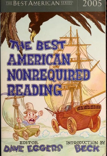 Dave Eggers, William T. Vollmann, Dan Chaon, George Saunders, Jhumpa Lahiri, Aimee Bender, Al Franken, Anders Nilsen, Jeff Gordinier, Amber Dermont, Jessica Anthony, Rattawut Lapcharoensap, Lauren Weedman, Stephen Elliott, Joe Sayers, Daniel Alacron, Stephanie Dickinson, Tish Durkin, Kate Krautkramer, Molly McNett, J. David Stevens, Jonathan Tel, Douglas Trevor: The best American nonrequired reading, 2005 (2005, Houghton Mifflin)