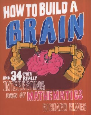 Richard Elwes: How To Build A Brain And 34 Other Really Interesting Uses Of Mathematics (2011, Quercus Books)