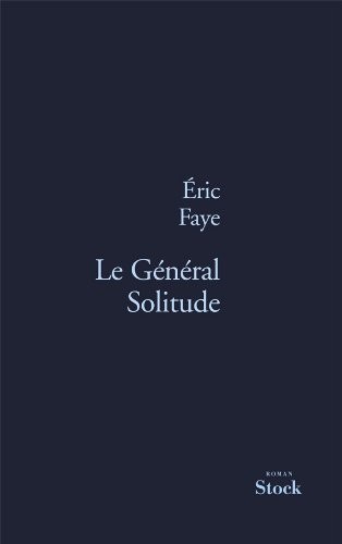 Éric Faye: Le général solitude (French language, 2012, Stock, STOCK)