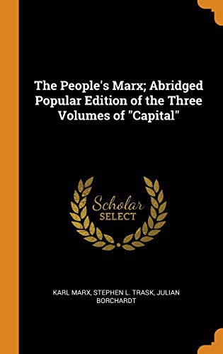 Karl Marx, Stephen L Trask, Julian Borchardt: The People's Marx; Abridged Popular Edition of the Three Volumes of Capital (Hardcover, 2018, Franklin Classics Trade Press)