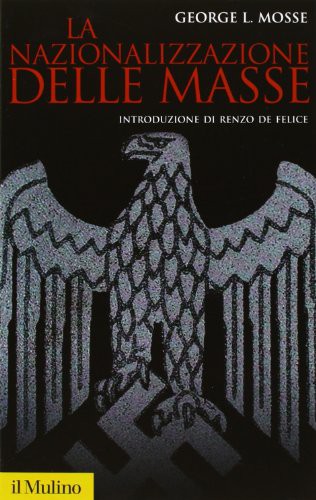 George L. Mosse: La nazionalizzazione delle masse. Simbolismo politico e movimenti di massa in Germania (Paperback, 2009, Il Mulino)