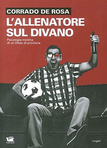 Corrado De Rosa: L'allenatore sul divano. Psicologia minima di un tifoso di provincia (Italian language, 2016, Caracò)