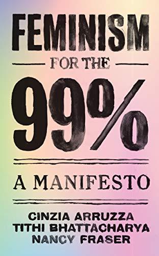 Cinzia Arruzza, Tithi Bhattacharya, Nancy Fraser: Feminism for the 99% - A Manifesto