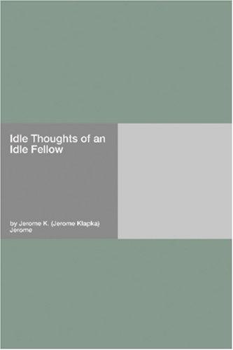 Jerome Klapka Jerome: Idle Thoughts of an Idle Fellow (Paperback, 2006, Hard Press)