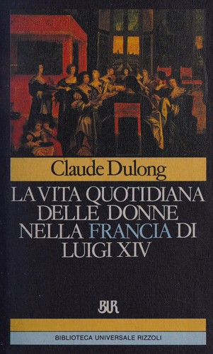 Claude Dulong: La vita quotidiana delle donne nella Francia di Luigi XIV (Italian language, 1986, Rizzoli)