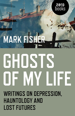 Mark Fisher: Ghosts of My Life (2014, Zero Books)
