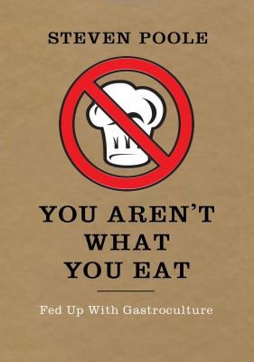 Steven Poole: You Arent What You Eat Fed Up With Gastroculture (2012, Union Books)