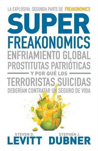 Stephen J. Dubner, Steven D. Levitt: Superfreakonomics : enfriamiento global, prostitutas patrióticas y por qué los terroristas suicidas deberían contratar un seguro de vida - 1. ed. (2010, Debate)