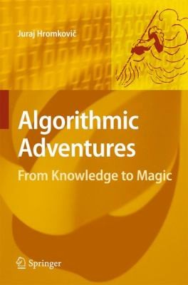 Juraj Hromkovic: Algorithmic Adventures From Knowledge To Magic (2009, Springer)