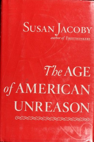 Susan Jacoby: The age of American unreason (Hardcover, 2008, Pantheon Books)