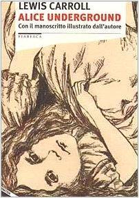 Lewis Carroll: Alice underground. Con il manoscritto illustrato dall'autore (Italian language, 2002)