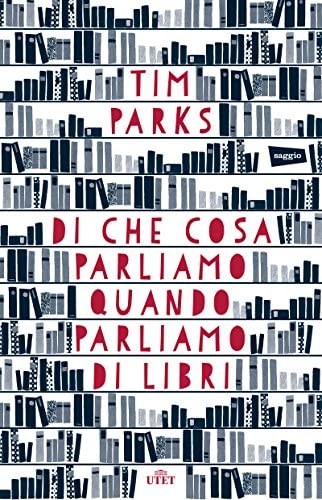 Tim Parks: Di che cosa parliamo quando parliamo di libri. (2015, Utet)