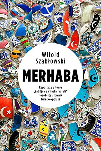 Witold Szablowski: Merhaba. Reportaze z tomu \"Zabojca z miasta moreli\" i osobisty slownik turecko-polski (Paperback, 2018, W.A.B. / GW Foksal)