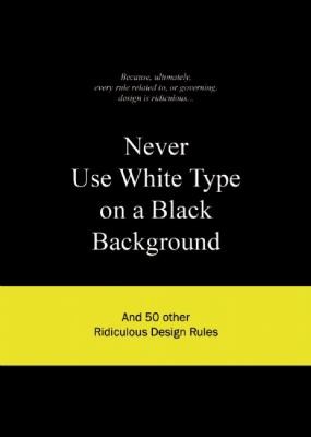 Anneloes Van Gaalen: Never Use White Type On A Black Background And 50 Other Ridiculous Design Rules (2009, Bis Publishers)