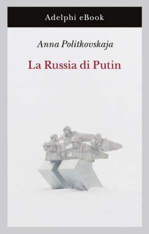 Anna Politkovskaya: LA RUSSIA DI PUTIN (Italian language, 2015)