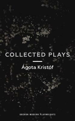 Ágota Kristóf: Ágóta Kristóf: Collected Plays (Paperback, 2018, Oberon Books)