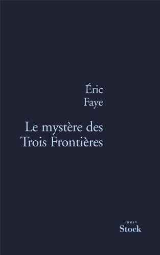 Éric Faye: Le mystère des trois frontières (French language, 2012, Stock, STOCK)