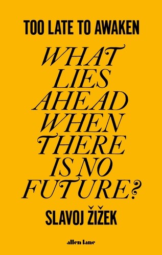 Slavoj Žižek: Too Late to Awaken: What Lies Ahead When There is No Future? (2023, Penguin Books Limited (UK))