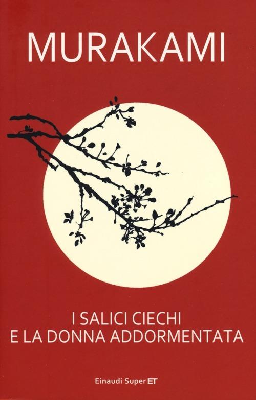 Haruki Murakami: I salici ciechi e la donna addormentata (2010, Giulio Einaudi Editore)