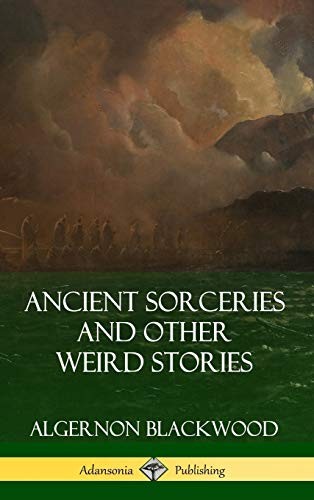 Algernon Blackwood: Ancient Sorceries and Other Weird Stories (Hardcover, 2018, Lulu.com)