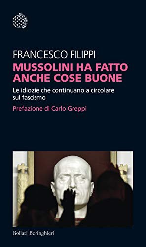 Francesco Filippi: Mussolini ha fatto anche cose buone. Le idiozie che continuano a circolare sul fascismo (Paperback, Italiano language, 2019, Bollati Boringhieri)