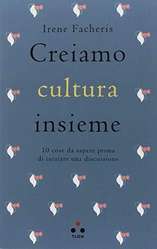 Irene Facheris: Creiamo cultura insieme. 10 cose da sapere prima di iniziare una discussione (Italian language, 2018)