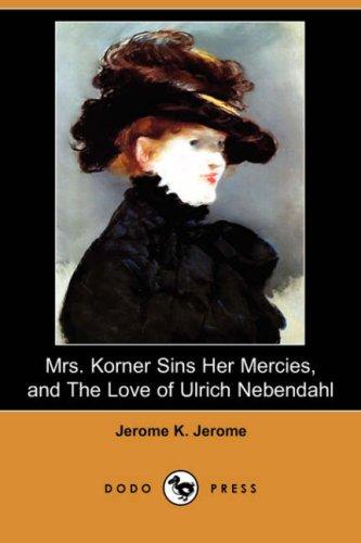 Jerome Klapka Jerome: Mrs. Korner Sins Her Mercies and The Love of Ulrich Nebendahl (Dodo Press) (Paperback, 2007, Dodo Press)