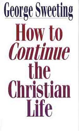 George Sweeting: How to continue the Christian life (1998, Moody Press)