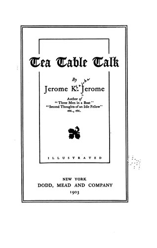 Jerome Klapka Jerome: Tea table talk (1903, Dodd, Mead and company)