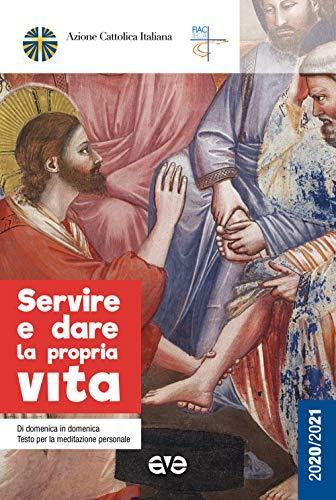 Servire e dare la propria vita. Di domenica in domenica testo per la meditazione personale 2020-2021 (Italian language)