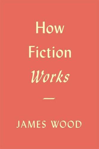 James Wood: How Fiction Works (2008)